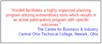 Text Box: "Kordell facilitates a highly organized planning program utilizing extraordinary tools which results in an active participatory program with specific outcomes."
The Center for Business & Industry
Central Ohio Technical College, Newark, Ohio
